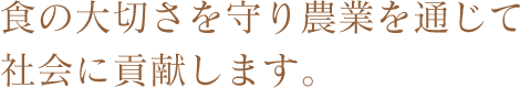 食の大切さを守り農業を通じて社会に貢献します。
